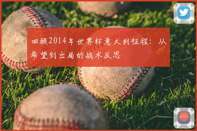 回顾2014年世界杯意大利征程:从希望到出局的战术反思