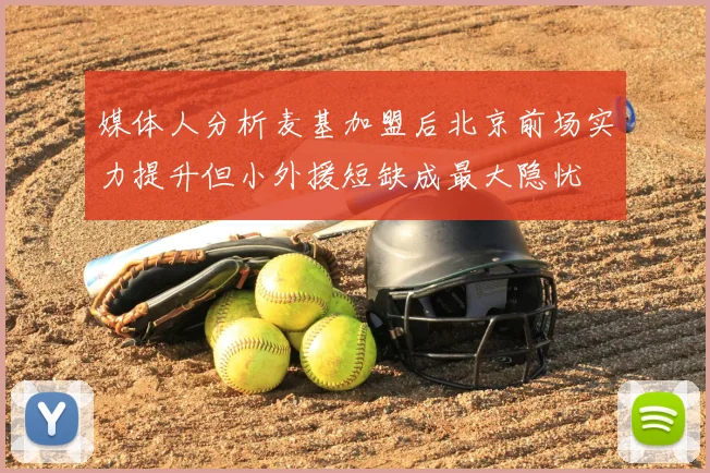媒体人分析麦基加盟后北京前场实力提升但小外援短缺成最大隐忧