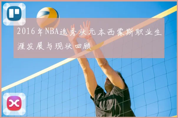 2016年NBA选秀状元本西蒙斯职业生涯发展与现状回顾