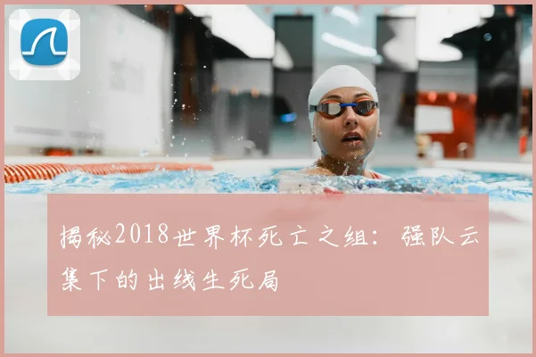 揭秘2018世界杯死亡之组:强队云集下的出线生死局