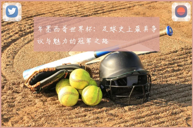 年墨西哥世界杯：足球史上最具争议与魅力的冠军之路