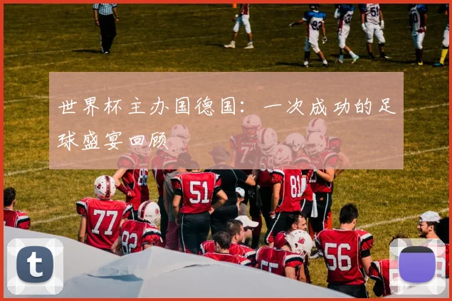 世界杯主办国德国:一次成功的足球盛宴回顾