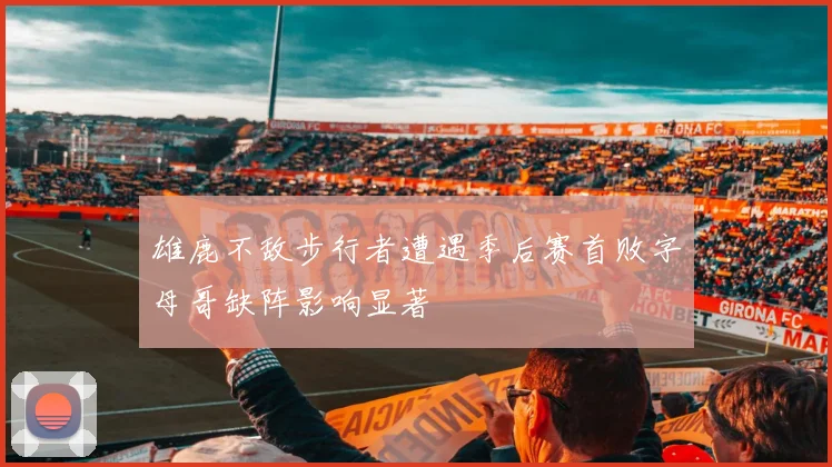 雄鹿不敌步行者遭遇季后赛首败字母哥缺阵影响显著