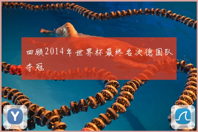 回顾2014年世界杯最终名次德国队夺冠