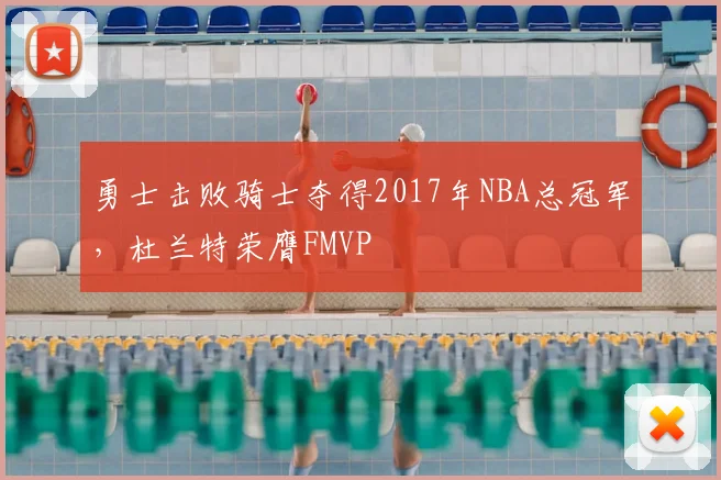勇士击败骑士夺得2017年NBA总冠军,杜兰特荣膺FMVP
