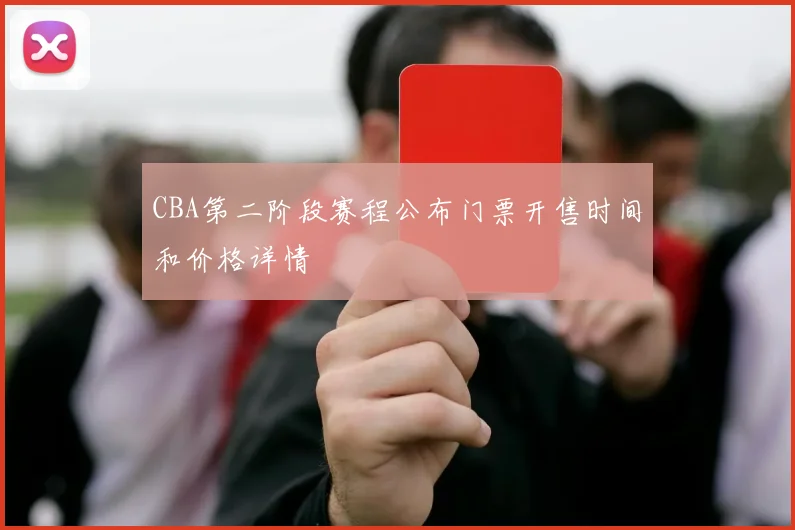 CBA第二阶段赛程公布门票开售时间和价格详情