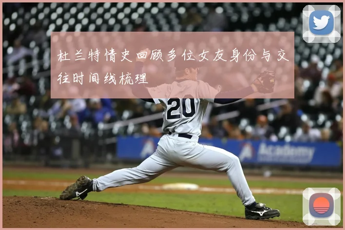 杜兰特情史回顾多位女友身份与交往时间线梳理
