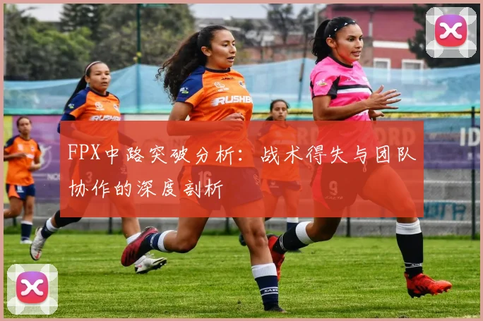 FPX中路突破分析:战术得失与团队协作的深度剖析