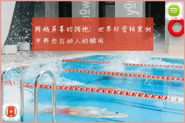 跨越屏幕的拥抱:世界杯营销案例中那些打动人的瞬间
