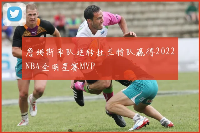 詹姆斯率队逆转杜兰特队赢得2022NBA全明星赛MVP