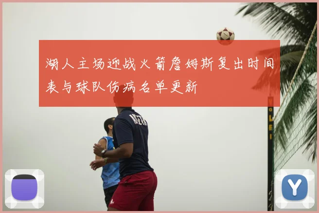 湖人主场迎战火箭詹姆斯复出时间表与球队伤病名单更新