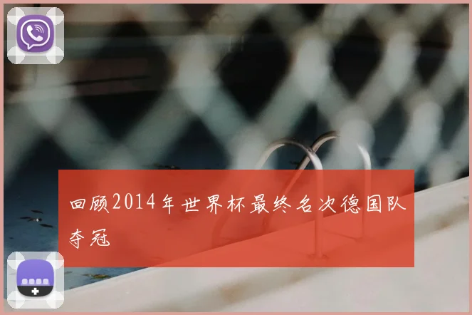 回顾2014年世界杯最终名次德国队夺冠