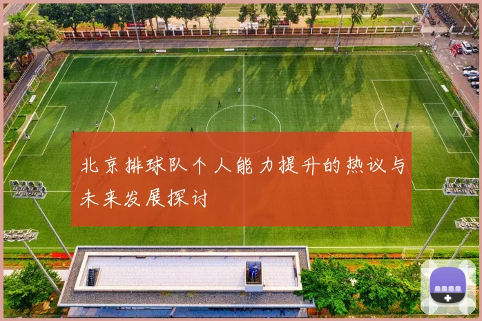 北京排球队个人能力提升的热议与未来发展探讨