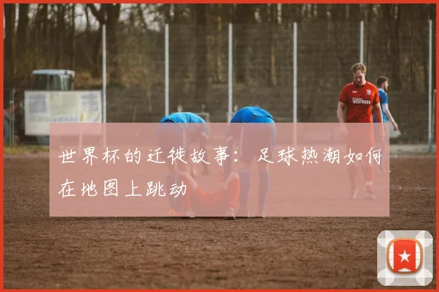 世界杯的迁徙故事：足球热潮如何在地图上跳动
