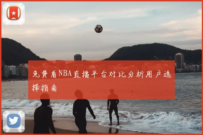 免费看NBA直播平台对比分析用户选择指南