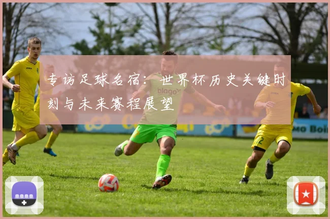 专访足球名宿：世界杯历史关键时刻与未来赛程展望