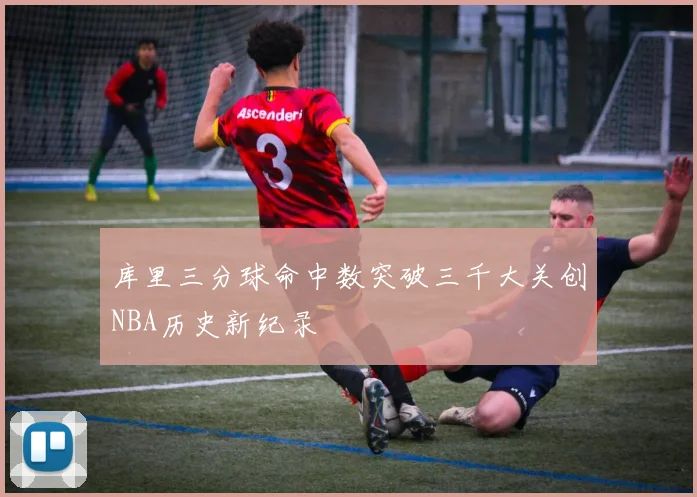 库里三分球命中数突破三千大关创NBA历史新纪录