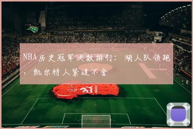 NBA历史冠军次数排行：湖人队领跑，凯尔特人紧追不舍